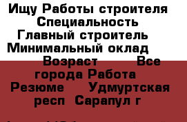 Ищу Работы строителя › Специальность ­ Главный строитель  › Минимальный оклад ­ 5 000 › Возраст ­ 30 - Все города Работа » Резюме   . Удмуртская респ.,Сарапул г.